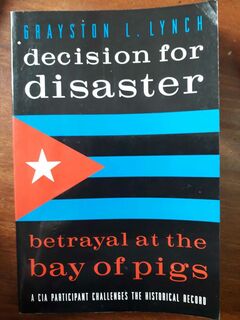 Decision for Disaster - Betrayal at the Bay of Pigs - A CIA participant challenges the historical record