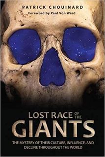 Lost race of the Giants- the mystery of their culture, influence and decline throughout the world By Patrick Chouinard