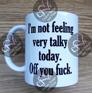 I'm not feeling very talky today. Off you Fuck. Mug