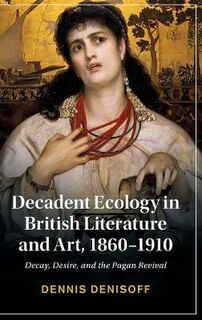 Cambridge Studies in Nineteenth-Century Literature and Culture #: Decadent Ecology in British Literature and Art, 1860-1910