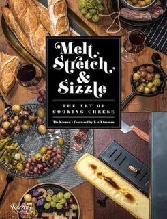 Melt, Stretch, and Sizzle: The Art of Cooking Cheese: Recipes for Fondues, Dips, Sauces, Sandwiches, Pasta, and More