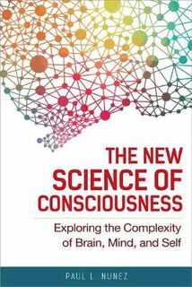 New Science of Consciousness, The: Exploring the Complexity of Brain, Mind, and Self
