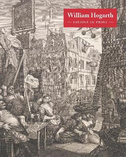 William Hogarth Visions in Print