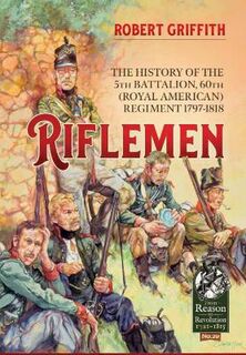 Riflemen: The History of the 5th Battalion, 60th (Royal American) Regiment - 1797-1818