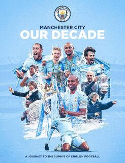 Manchester City FC: Our Decade Of Success