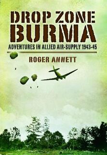 Drop Zone Burma: Adventures in Allied Air-Supply 1943-45