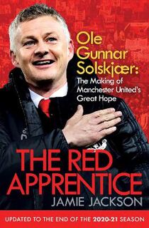 Red Apprentice, The: Ole Gunnar Solskjaer: The Making of Manchester United's Great Hope