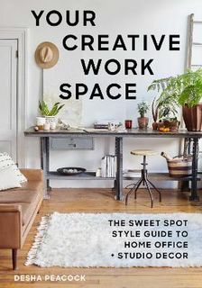 Your Creative Work Space: The Sweet Spot Style Guide to Home Office and Studio D'cor