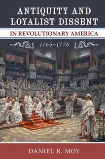 Anthem American Reception Studies #: Antiquity and Loyalist Dissent in Revolutionary America, 1765-1776