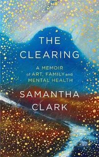 Clearing, The: A Memoir of Art, Family and Mental Health