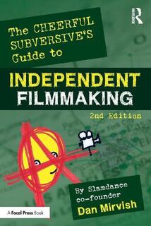The Cheerful Subversive's Guide to Independent Filmmaking (2nd Edition)