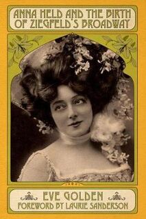 Screen Classics #: Anna Held and the Birth of Ziegfeld's Broadway
