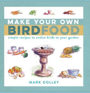 Make Your Own Bird Food: Simple Recipes to Entice Birds to Your Garden