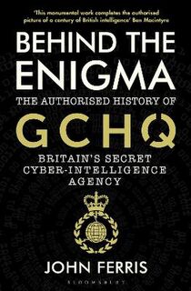 Behind the Enigma: The Authorised History of GCHQ, Britain's Secret Cyber Intelligence Agency