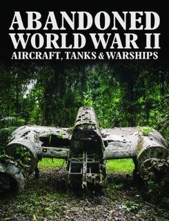 Abandoned #: Abandoned World War II Aircraft, Tanks and Warships
