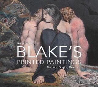 William Blake`s Printed Paintings - Methods, Origins, Meanings