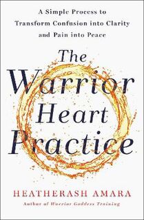 Warrior Heart Practice, The: A simple process to transform confusion into clarity and pain into peace