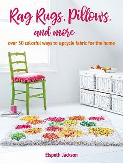 Rag Rugs, Pillows, and More: Over 30 Ways to Upcycle Fabric for the Home