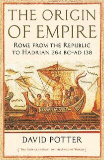 Origin of Empire, The: Rome from the Republic to Hadrian (264 BC - AD 138)