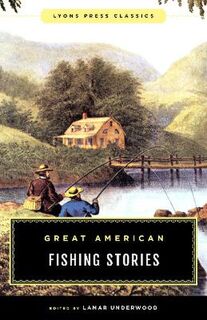 Lyons Press Classics #: Great American Fishing Stories
