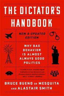 Dictator's Handbook, The: Why Bad Behavior is Almost Always Good Politics