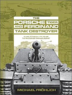 Porsche Tiger and Ferdinand Tank Destroyer: VK 4501 (P)/Porsche Type 101 and the Panzerjager Ferdinand/Elefant