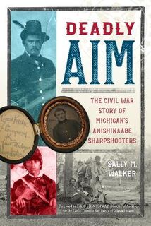 Deadly Aim: The Civil War Story of Michigan's Anishinaabe Sharpshooters