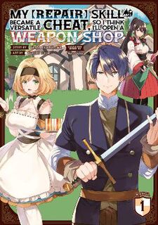 Since My [Repair] Skill Became a Versatile Cheat, I Think I'll Open a Weapon Shop (Manga) #01: My [Repair] Skill Became a Versatile Cheat, So I Think I'll Open a Weapon Shop Vol. 01 (Manga Graphic Novel)
