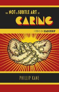 Not So Subtle Art of Caring, The: Letters on Leadership