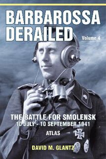 Barbarossa Derailed: The Battle for Smolensk 10 July-10 September 1941 Volume 4