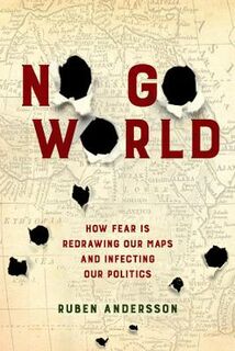 No Go World: How Fear Is Redrawing Our Maps and Infecting Our Politics