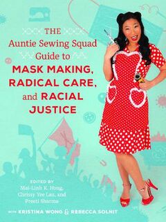 The Auntie Sewing Squad Guide to Mask Making, Radical Care, and Racial Justice