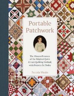 Portable Patchwork: The Women Pioneers of the Original Quilt-As-You-Go Method, with Projects for Today