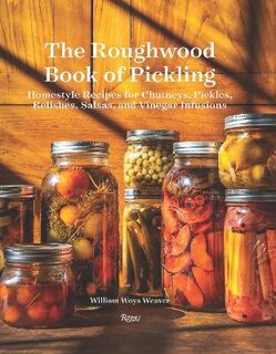 Roughwood Book Of Pickling: Homestyle Recipes For Chutneys, Pickles, Relishes, Salsas And Vinegar Infusions