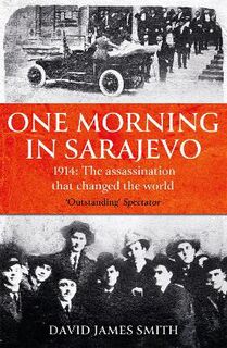 One Morning in Sarajevo: 28 June 1914 - the Assassination of Archduke Franz Ferdinand