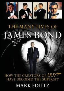 Many Lives of James Bond, The: How the Creators of 007 Have Decoded the Superspy