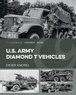 Casemate Illustrated Special #: U.S. Army Diamond T Vehicles in World War II