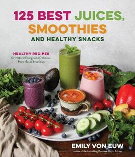 125 Best Juices, Smoothies and Healthy Snacks
