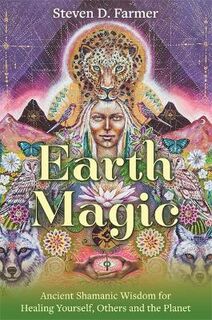 Earth Magic: Ancient Spiritual Wisdom for Healing Yourself, Others and The Planet