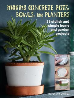 Making Concrete Pots, Bowls, and Platters: 35 Stylish and Simple Projects for the Home and Garden