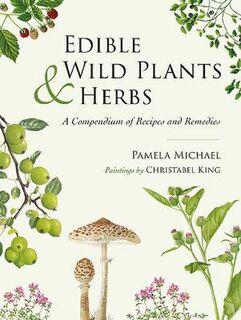 Edible Wild Plants and Herbs: A Compendium of Recipes and Remedies