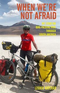 When We're Not Afraid: My 12,000 km Bike-Packing Ride Through South America