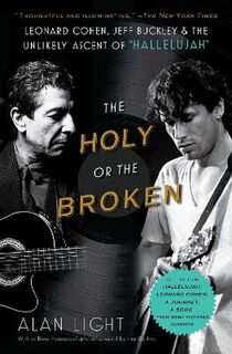 Holy or the Broken, The: Leonard Cohen, Jeff Buckley, and the Unlikely Ascent of Hallelujah