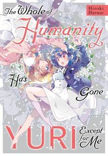 The Whole of Humanity Has Gone Yuri Except for Me (Graphic Novel)