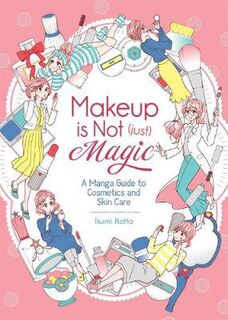 Makeup Is Not (Just) Magic: A Manga Guide to Cosmetics and Skin Care (Manga Graphic Novel)