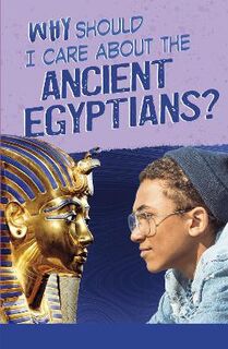 Why Should I Care About History? #: Why Should I Care About the Ancient Egyptians?