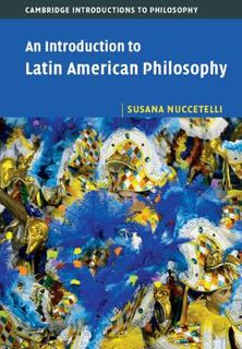 Cambridge Introductions to Philosophy #: An Introduction to Latin American Philosophy