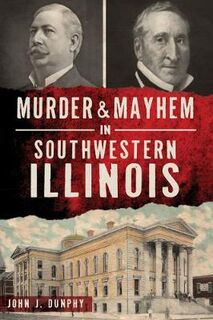 Murder & Mayhem #: Murder and Mayhem in Southwestern Illinois