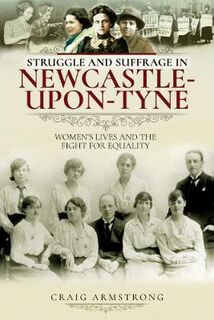 Struggle and Suffrage #: Struggle and Suffrage in Newcastle-upon-Tyne