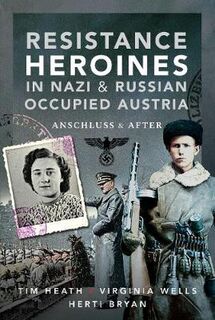 Resistance Heroines in Nazi and Russian Occupied Austria